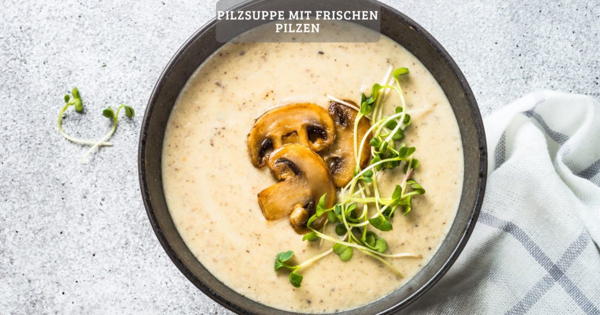 Pilzsuppe mit frischen Pilzen - Cremig und lecker